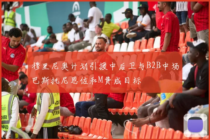 穆里尼奥计划引援中后卫与B2B中场巴斯托尼恩佐和M费成目标