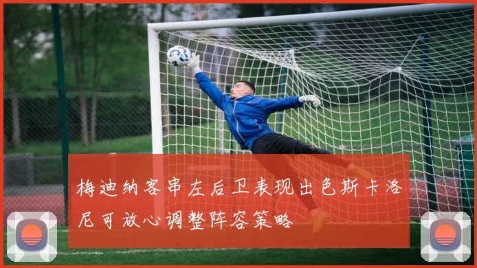 梅迪纳客串左后卫表现出色斯卡洛尼可放心调整阵容策略